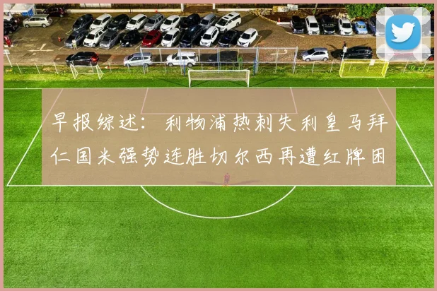 早报综述：利物浦热刺失利皇马拜仁国米强势连胜切尔西再遭红牌困扰