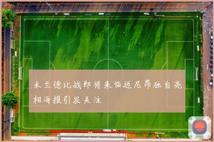 米兰德比战即将来临迈尼昂独自亮相海报引发关注