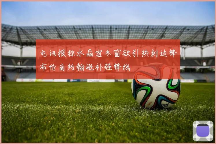 电讯报称水晶宫冬窗欲引热刺边锋布伦南约翰逊补强锋线