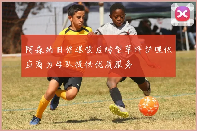 阿森纳旧将退役后转型草坪护理供应商为母队提供优质服务