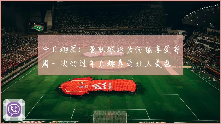 今日趣图：曼联球迷为何能享受每周一次的过年乐趣真是让人羡慕