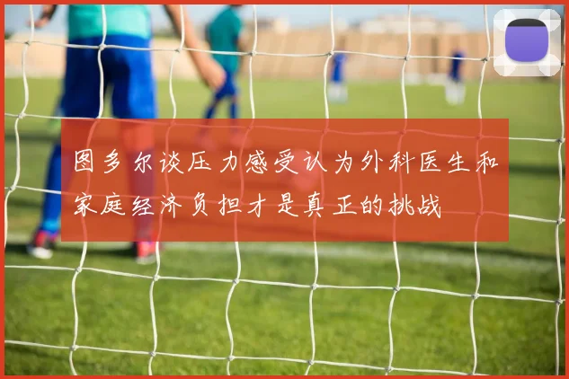 图多尔谈压力感受认为外科医生和家庭经济负担才是真正的挑战