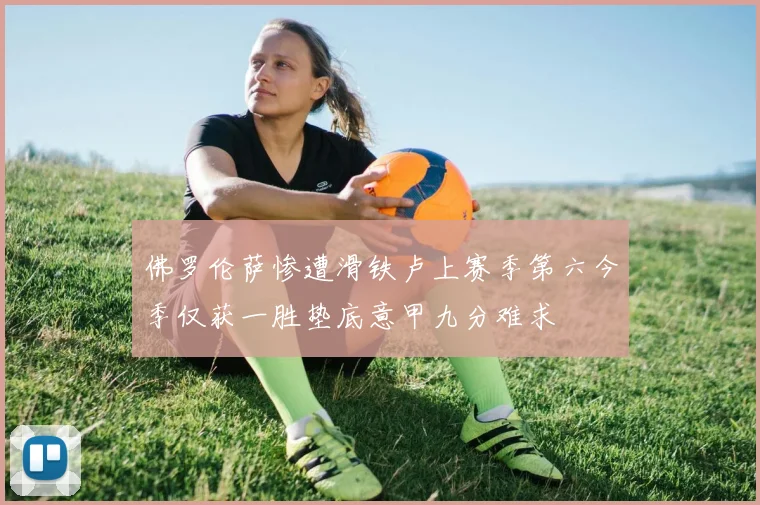 佛罗伦萨惨遭滑铁卢上赛季第六今季仅获一胜垫底意甲九分难求