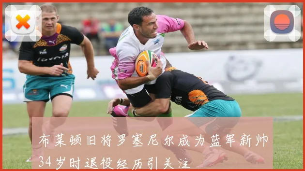 布莱顿旧将罗塞尼尔成为蓝军新帅34岁时退役经历引关注