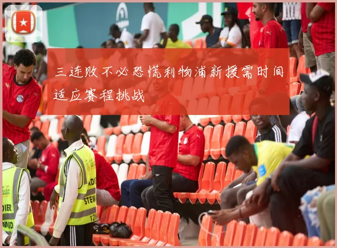 三连败不必恐慌利物浦新援需时间适应赛程挑战