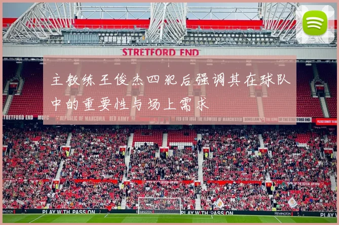 主教练王俊杰四犯后强调其在球队中的重要性与场上需求