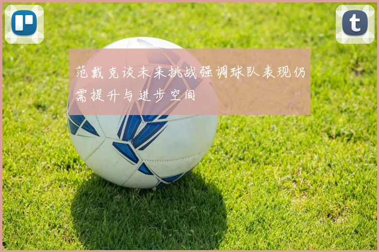 范戴克谈未来挑战强调球队表现仍需提升与进步空间