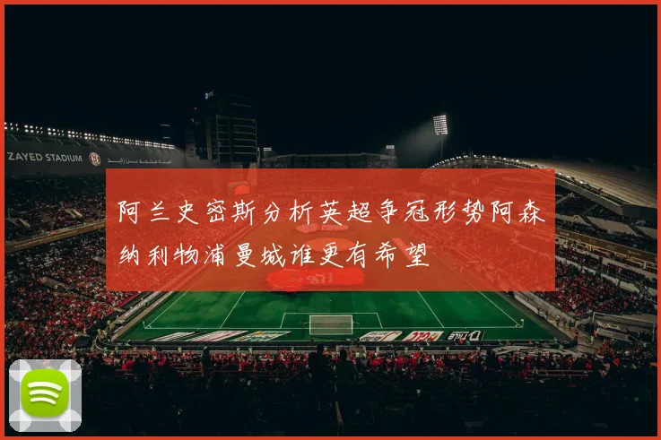 阿兰史密斯分析英超争冠形势阿森纳利物浦曼城谁更有希望