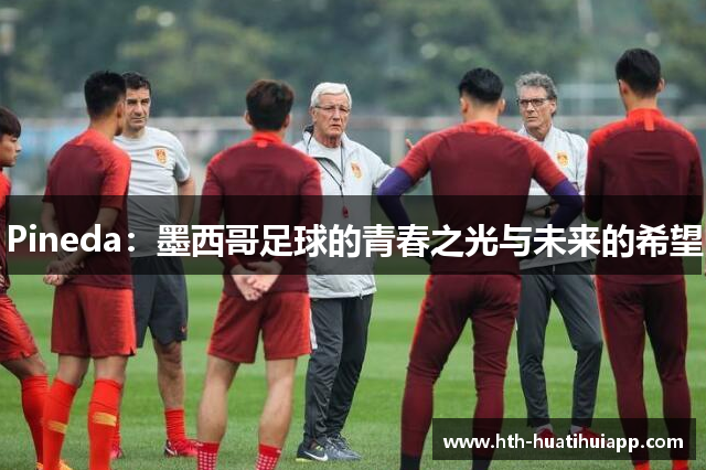 Pineda：墨西哥足球的青春之光与未来的希望