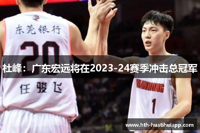 杜峰：广东宏远将在2023-24赛季冲击总冠军