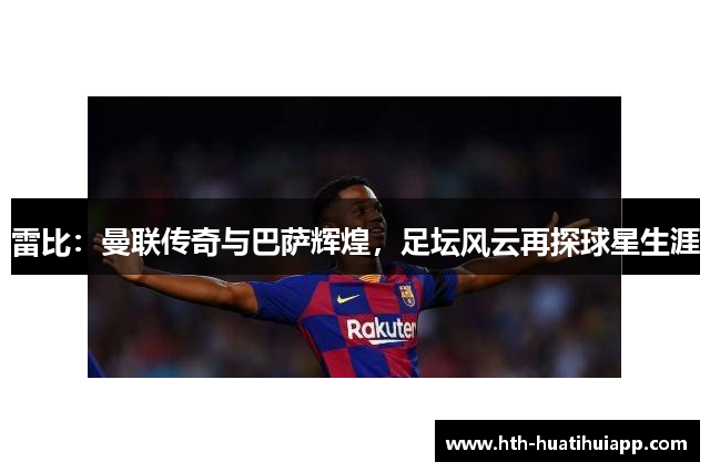 雷比：曼联传奇与巴萨辉煌，足坛风云再探球星生涯