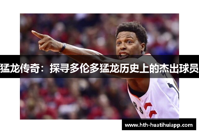 猛龙传奇：探寻多伦多猛龙历史上的杰出球员