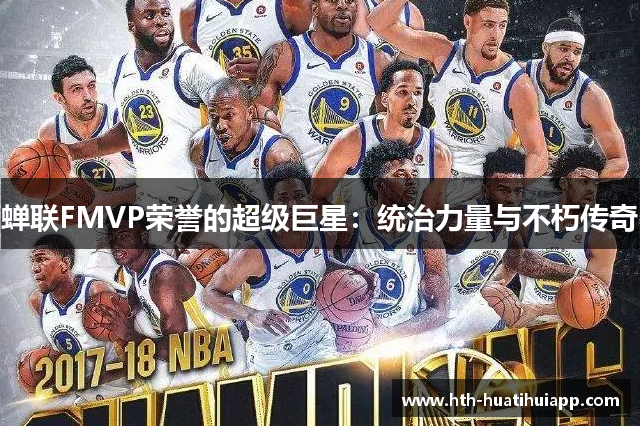 蝉联FMVP荣誉的超级巨星：统治力量与不朽传奇