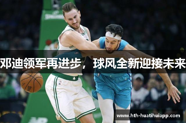 邓迪领军再进步，球风全新迎接未来
