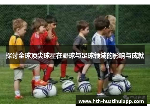探讨全球顶尖球星在野球与足球领域的影响与成就