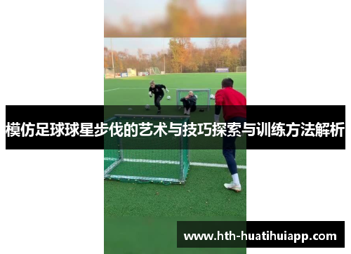 模仿足球球星步伐的艺术与技巧探索与训练方法解析