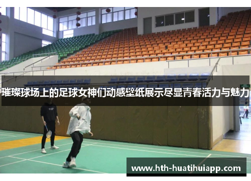 璀璨球场上的足球女神们动感壁纸展示尽显青春活力与魅力