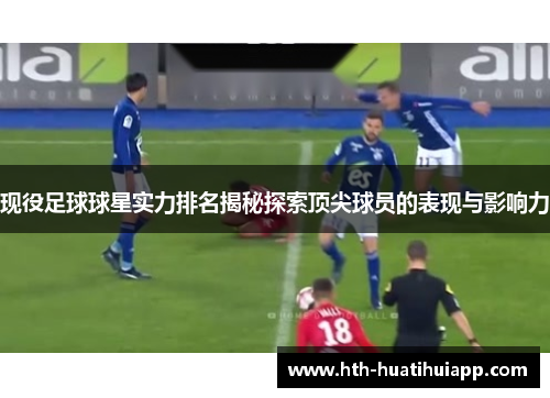 现役足球球星实力排名揭秘探索顶尖球员的表现与影响力