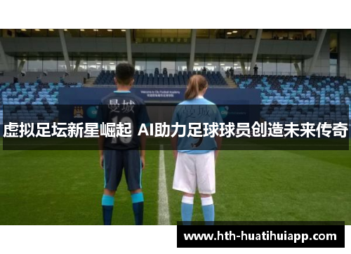 虚拟足坛新星崛起 AI助力足球球员创造未来传奇