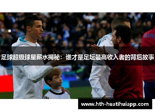足球超级球星薪水揭秘：谁才是足坛最高收入者的背后故事