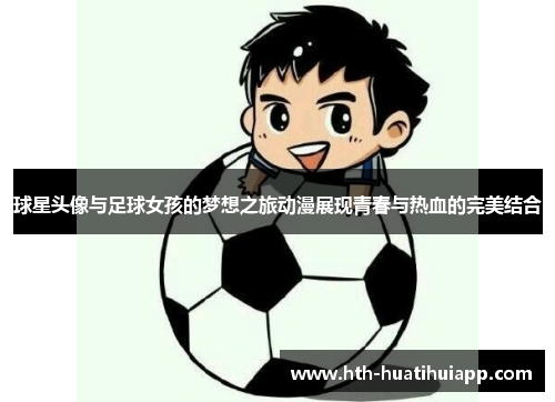 球星头像与足球女孩的梦想之旅动漫展现青春与热血的完美结合