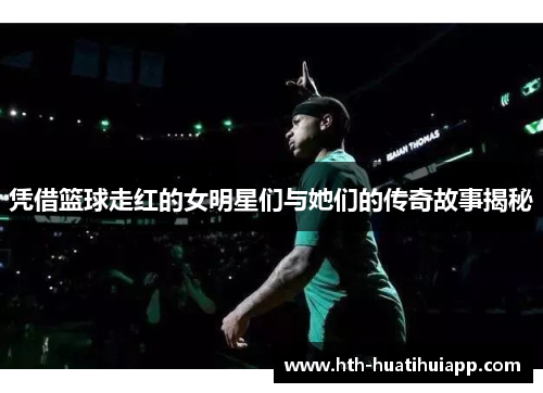 凭借篮球走红的女明星们与她们的传奇故事揭秘