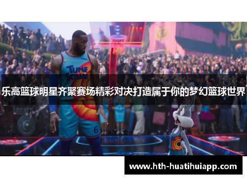 乐高篮球明星齐聚赛场精彩对决打造属于你的梦幻篮球世界